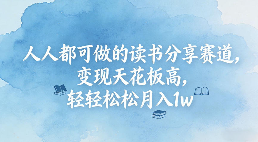 人人都可做的读书分享赛道，变现天花板高，轻轻松松月入1w-网创百晓生