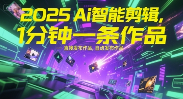 2025Ai智能剪辑，不需要剪辑，直接发布作品，自动剪辑，1分钟一条作品-网创百晓生