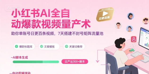 小红书AI全自动爆款视频量产术，助你单账号日更百条视频，7天搭建不封号矩阵流量池（更新9月）-网创百晓生