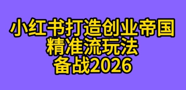 K总部落《利用小红书打造创业帝国精准流》备战2026-网创百晓生