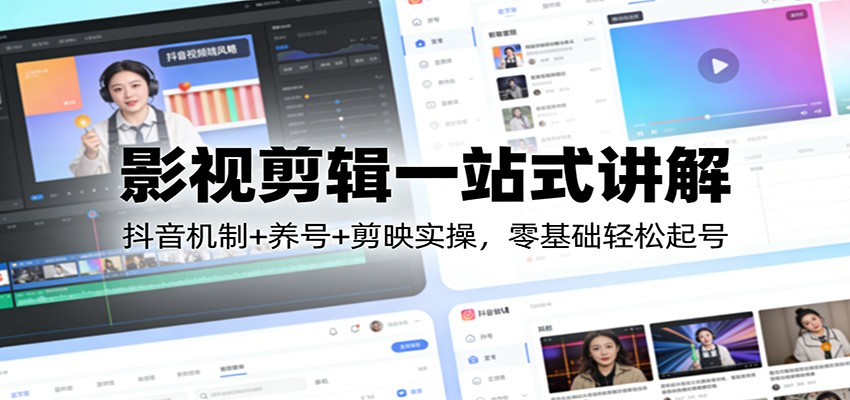 影视剪辑一站式讲解：抖音机制+养号+剪映实操，零基础轻松起号-网创百晓生