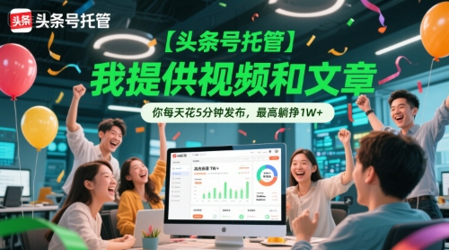 【头条号托管 】我提供视频和文章，你每天花5分钟发布，最高躺挣1W+【揭秘】-网创百晓生