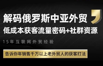 俄罗斯中亚外贸低成本获客流，告诉你年销售千万以上老外贸人的获客打法-网创百晓生