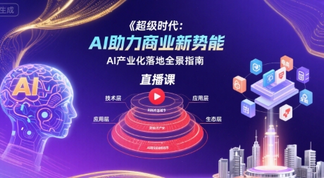 超级时代：AI助力商业新势能直播课，AI产业化落地全景指南-网创百晓生
