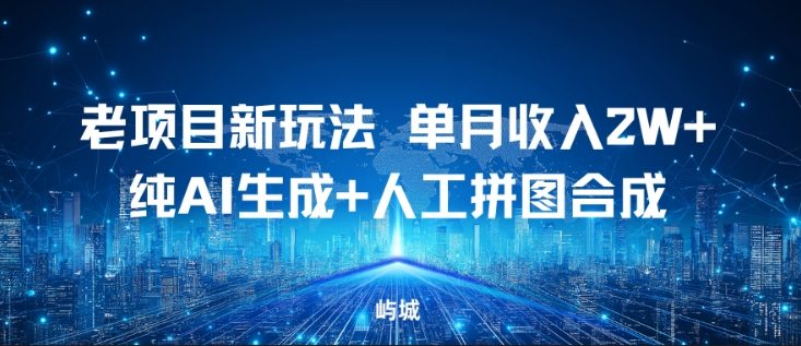 老项目新玩法，单月收入2W+，纯AI生成+人工拼图合成-网创百晓生