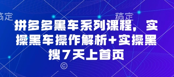 拼多多黑车系列课程，实操黑车操作解析+实操黑搜7天上首页【音频】-网创百晓生