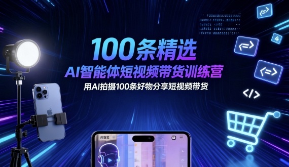 100条精选AI智能体短视频带货训练营，用AI拍摄100条好物分享短视频带货-网创百晓生