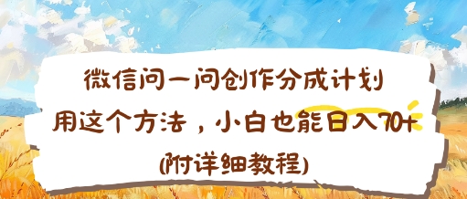 微信问一问创作分成计划，用这个方法，小白也能日入70+(附详细教程)-网创百晓生