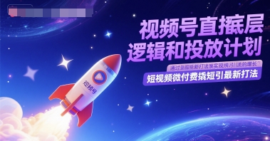 视频号直播底层逻辑和投放计划，短视频微付费撬短引最新打法-网创百晓生