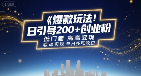 爆款玩法：日引200+创业粉，低门槛高变现，轻松实现单日多张收益-网创百晓生