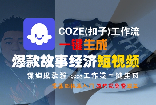 COZE(扣子)工作流一键生成爆款故事经济短视频，保姆级教程，零基础快速入门-网创百晓生