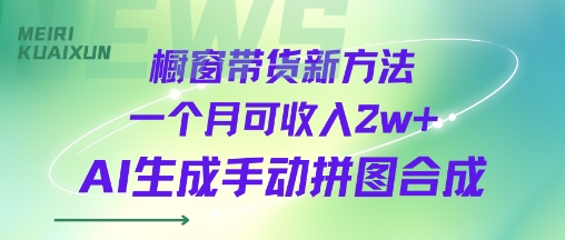 橱窗带货新方法一个月可收入2w+AI生成手动拼图合成-网创百晓生