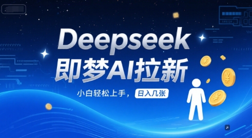Deepseek即梦AI拉新，小白轻松上手，日入几张-网创百晓生