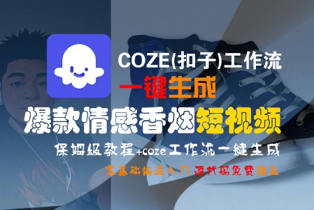 COZE(扣子)工作流一键生成爆款情感香烟短视频，保姆级教程，零基础快速入门-网创百晓生