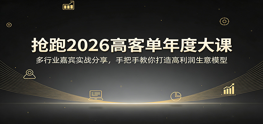 抢跑2026高客单年度大课：多行业嘉宾实战分享，手把手教你打造高利润生意模型-网创百晓生