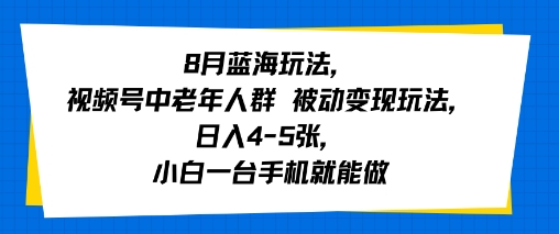 8月蓝海玩法，视频号中老年人群 被动变现玩法，日入4-5张，小白一台手机就能做-网创百晓生
