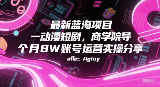 最新蓝海项目动漫短剧，商学院导师单抖音号一个月8W账号运营实操分享-网创百晓生