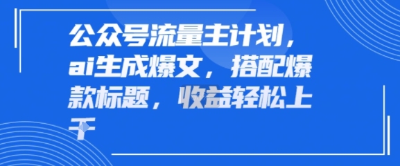公众号流量主计划，ai生成爆文，搭配爆款标题，轻松收益几张-网创百晓生