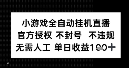 小游戏全自动挂G直播，官方授权 不违规不封号，无需人工单日收益1张+-网创百晓生