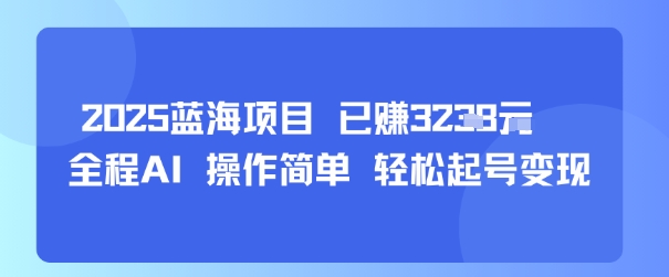 2025蓝海项目 已挣1k+ 全程AI 操作简单 轻松起号变现-网创百晓生