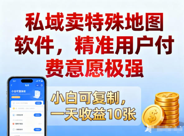 私域卖特殊地图软件，精准用户付费意愿极强，一天收益10张，小白可复制-网创百晓生