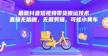 最新抖音短视频带货搬运技术，直接无脑搬，无需剪辑，可挂小黄车-网创百晓生