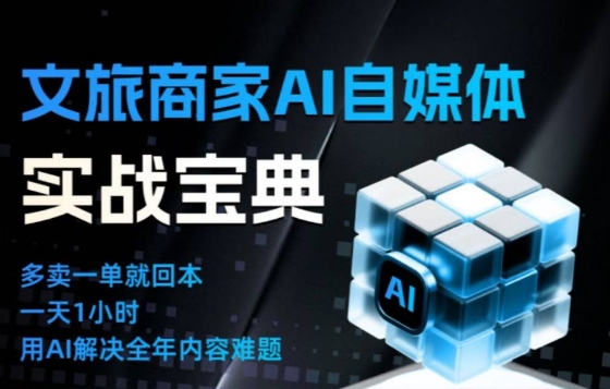 文旅商家AI自媒体实战课，告别无效内卷，用AI重塑文旅自媒体运营思维-网创百晓生