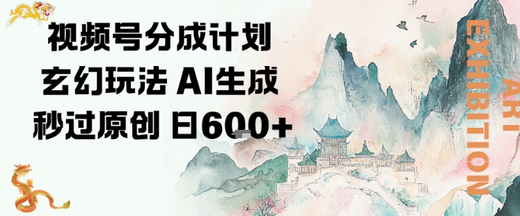 视频号分成计划玄幻玩法,AI生成秒过原创,日入6张-网创百晓生