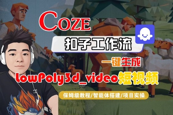 Coze扣子智能体工作流一键生成“LowPoly3d_video“短视频，全流程保姆级教学-网创百晓生