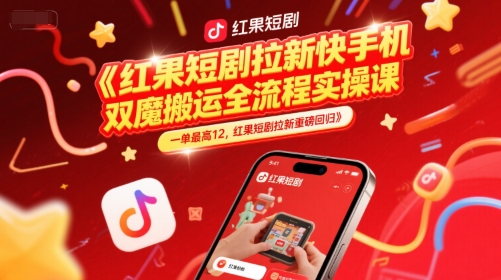 红果短剧拉新快手手机双魔法搬运全流程实操课，一单最高12，红果短剧拉新重磅回归-网创百晓生
