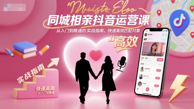 同城相亲抖音运营课，从入门到精通的实战指南，快速高效匹配对象-网创百晓生