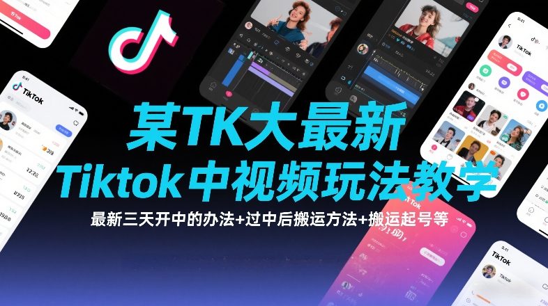 某TK大佬最新Tiktok中视频玩法教学，最新三天开中的办法+过中后搬运方法+搬运起号等-网创百晓生