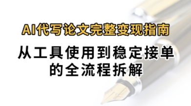 0投入月过1W+AI代写论文完整变现指南：从工具使用到稳定接单的全流程拆解-网创百晓生