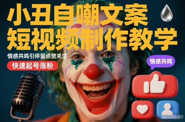 小丑自嘲文案短视频制作教学，情感共鸣引停留点赞关注，快速起号涨粉-网创百晓生