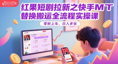 红果短剧拉新之快手MT替换搬运全流程实操课，零粉上车，日入多张-网创百晓生