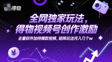 全网独家玩法，得物视频号创作激励 去重软件加持爆款视频，矩阵玩法月入几个w【揭秘】-网创百晓生