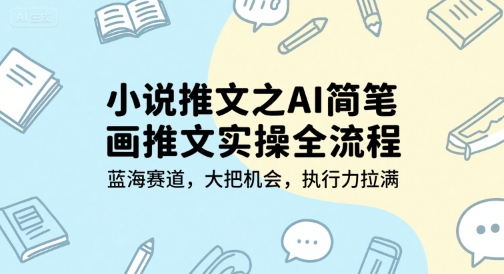 小说推文之AI简笔画推文实操全流程，蓝海赛道，大把机会，执行力拉满-网创百晓生