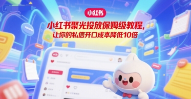 小红书聚光投放保姆级教程，让你的私信开口成本降低10倍-网创百晓生
