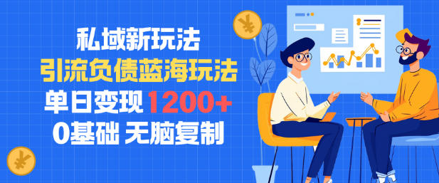 私域新玩法，引流负债蓝海玩法，单日变现1.2k，0基础，无脑复制-网创百晓生