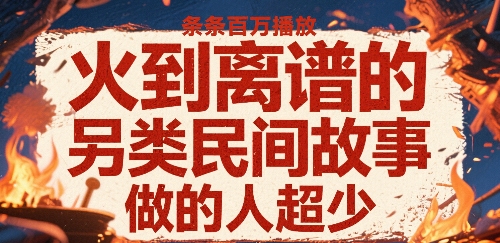 火到离谱的另类民间故事，条条百W播放，做的人超少-网创百晓生