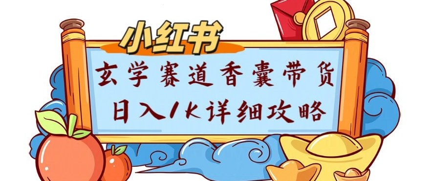 副业项目拆解：小红书玄学赛道香囊带货月入1W+详细攻略-网创百晓生
