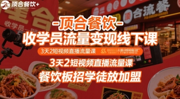 顶合餐饮-收学员流量变现线下课，3天2短视频直播流量课，餐饮板招学徒放加盟-网创百晓生