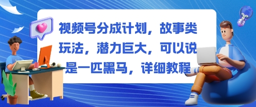 视频号分成计划，故事类玩法，潜力巨大，可以说是一匹黑马，详细教程-网创百晓生