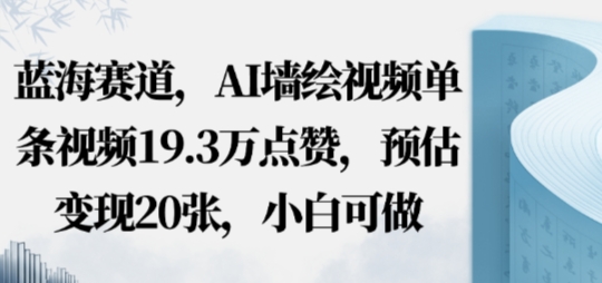 蓝海赛道，AI墙绘视频单条视频19.3W点赞，预估变现20张，小白可做-网创百晓生