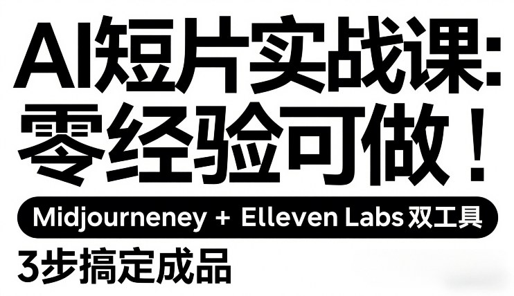 AI短片实战课：零经验可做，Midjourney+ElevenLabs双工具，3步搞定成品-网创百晓生