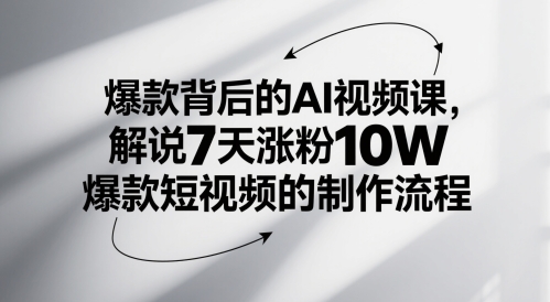 爆款背后的AI视频课，解说7天涨粉10W爆款短视频的制作流程-网创百晓生