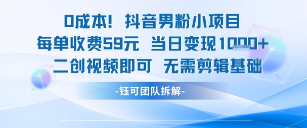 0成本，抖音男粉小项目 每单收费59元当日变现1k+ 二创视频即可无需剪辑基础-网创百晓生