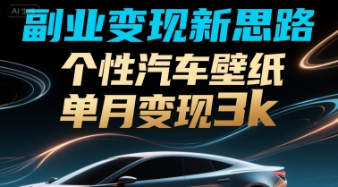 副业变现新思路，个性汽车壁纸单月变现3k-网创百晓生
