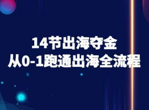 14节出海夺金从0-1跑通出海全流程-跨境电商教程-网创百晓生