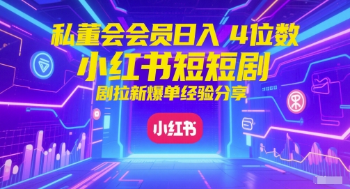 私董会会员日入4位数小红书红果短剧拉新爆单经验分享-网创百晓生
